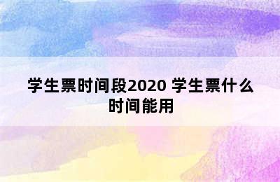 学生票时间段2020 学生票什么时间能用